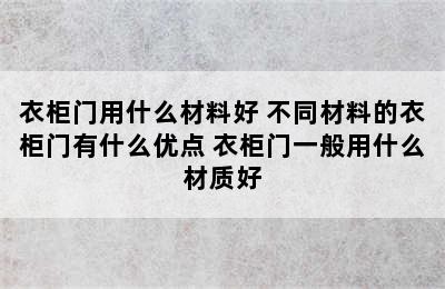 衣柜门用什么材料好 不同材料的衣柜门有什么优点 衣柜门一般用什么材质好